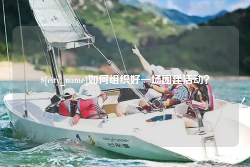 龙岩如何组织好一场团建活动？