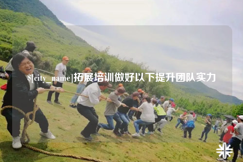龙岩拓展培训做好以下提升团队实力